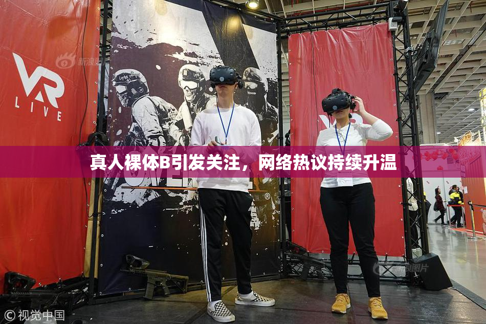 真人裸体B引发关注，网络热议持续升温