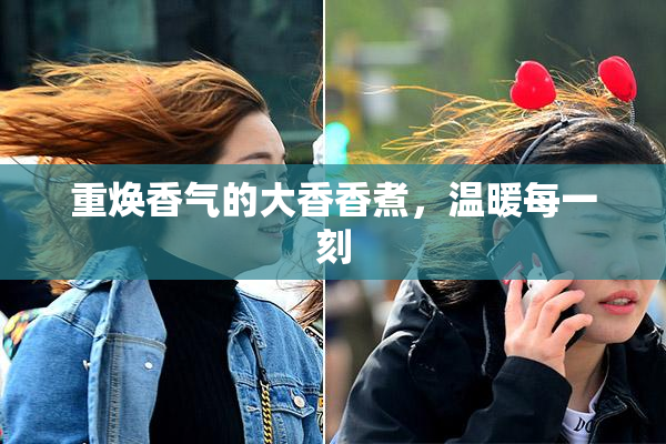 重焕香气的大香香煮，温暖每一刻