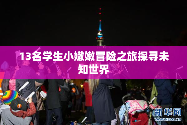 13名学生小嫩嫩冒险之旅探寻未知世界