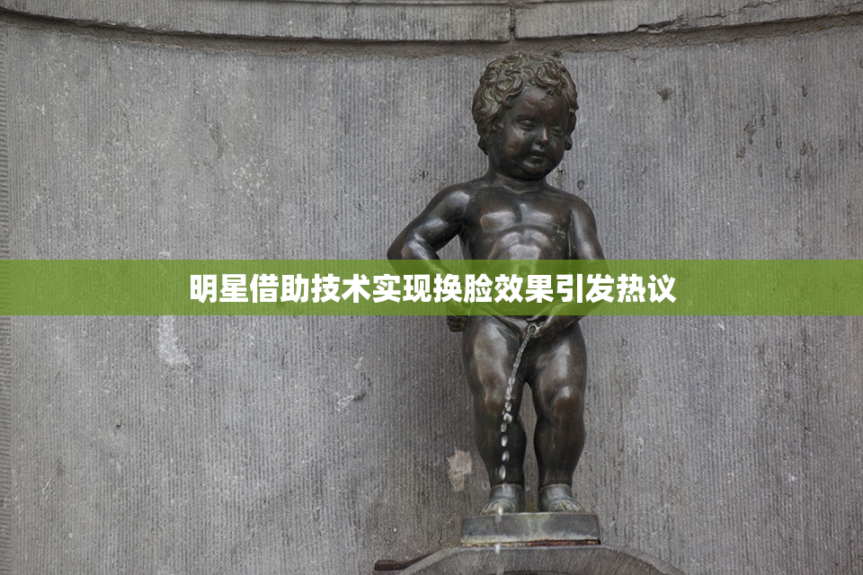 明星借助技术实现换脸效果引发热议