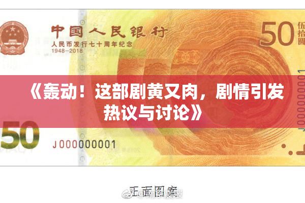 《轰动！这部剧黄又肉，剧情引发热议与讨论》