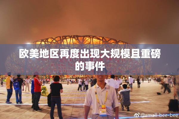 欧美地区再度出现大规模且重磅的事件