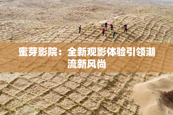 蜜芽影院：全新观影体验引领潮流新风尚