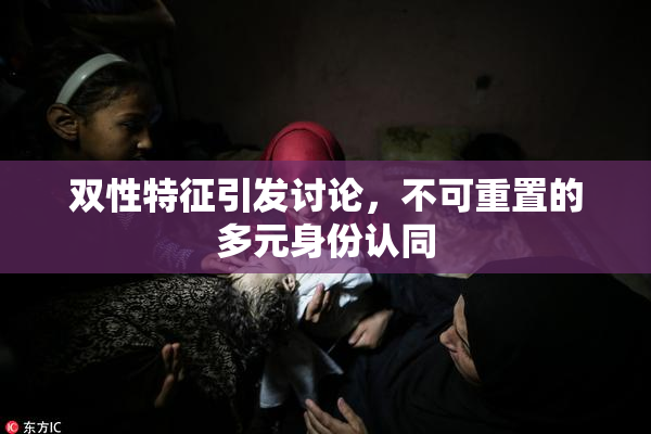 双性特征引发讨论，不可重置的多元身份认同