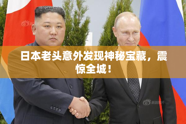 日本老头意外发现神秘宝藏，震惊全城！