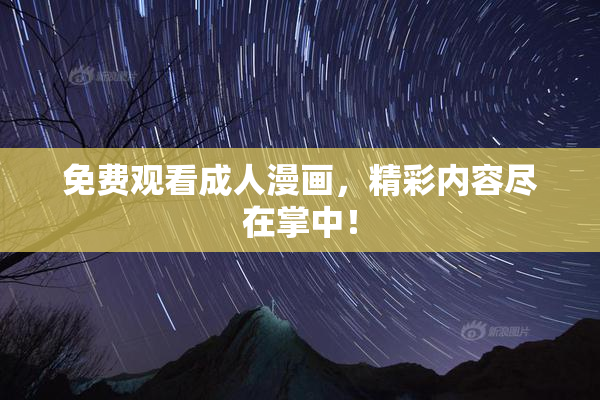 免费观看成人漫画，精彩内容尽在掌中！