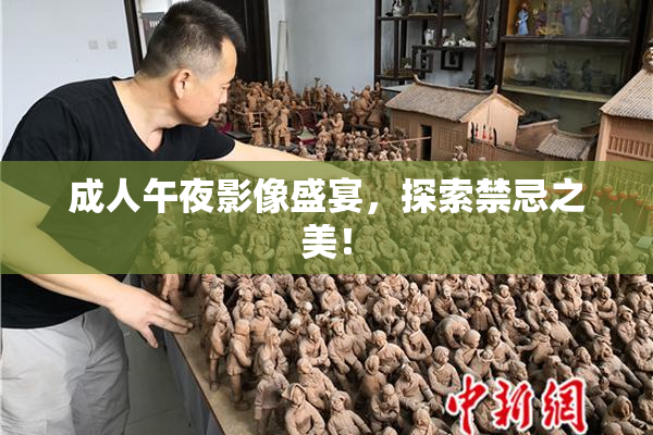 成人午夜影像盛宴，探索禁忌之美！