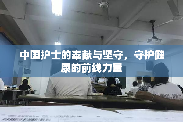 中国护士的奉献与坚守，守护健康的前线力量