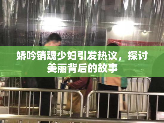 娇吟销魂少妇引发热议，探讨美丽背后的故事