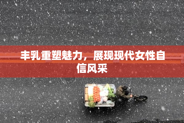 丰乳重塑魅力，展现现代女性自信风采