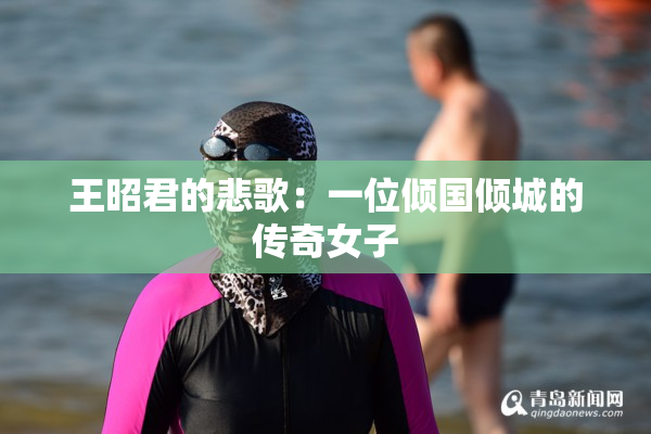 王昭君的悲歌：一位倾国倾城的传奇女子