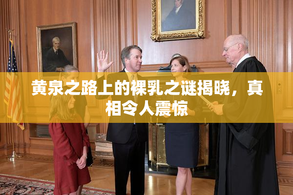 黄泉之路上的裸乳之谜揭晓，真相令人震惊