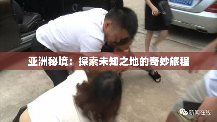 亚洲秘境：探索未知之地的奇妙旅程