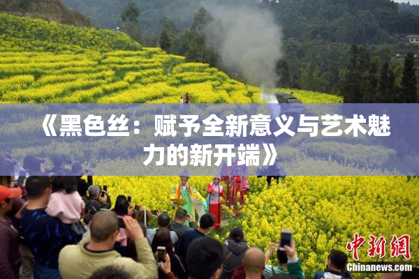 《黑色丝：赋予全新意义与艺术魅力的新开端》