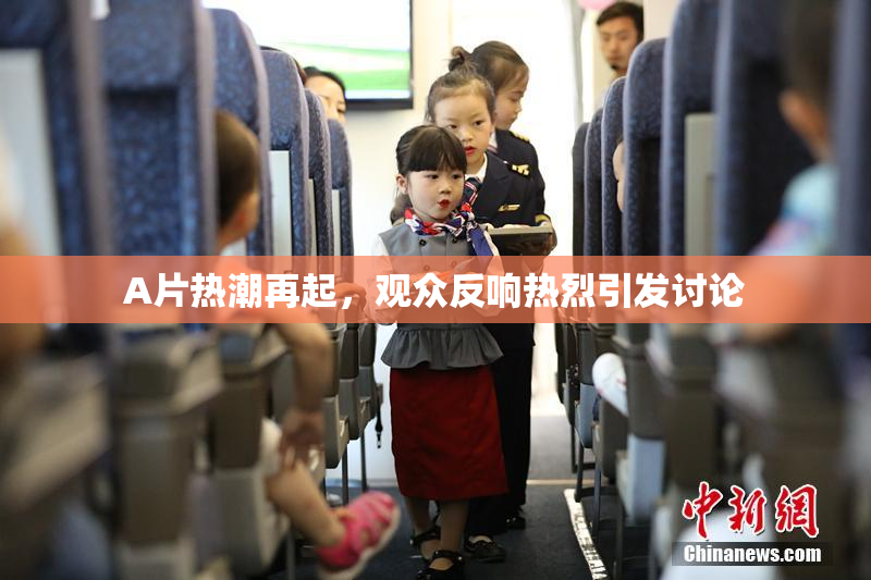 A片热潮再起，观众反响热烈引发讨论
