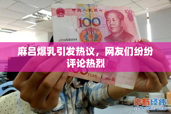 麻吕爆乳引发热议，网友们纷纷评论热烈