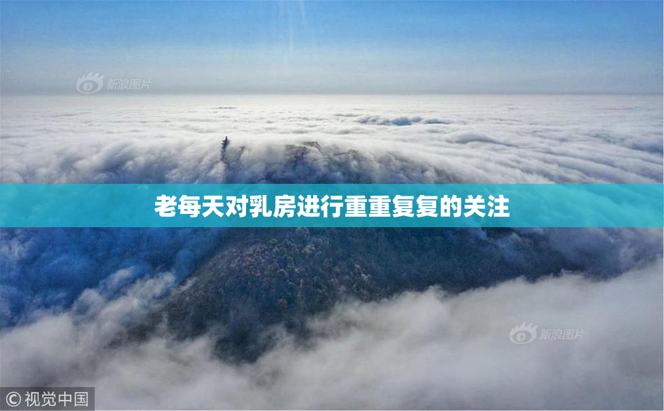 老每天对乳房进行重重复复的关注