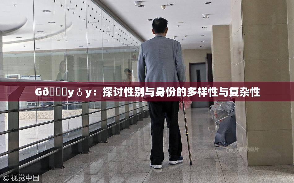 G🈚y♂y：探讨性别与身份的多样性与复杂性