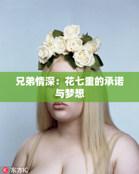 兄弟情深：花七重的承诺与梦想