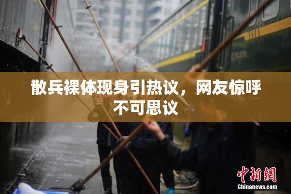 散兵裸体现身引热议，网友惊呼不可思议