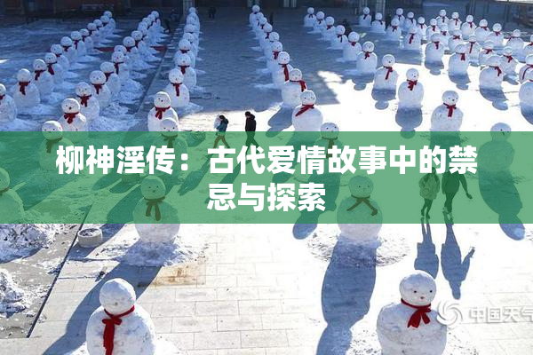 柳神淫传：古代爱情故事中的禁忌与探索