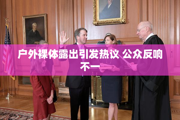 户外裸体露出引发热议 公众反响不一