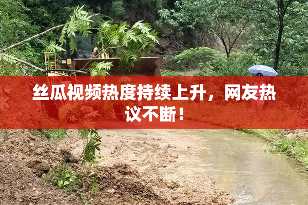 丝瓜视频热度持续上升，网友热议不断！