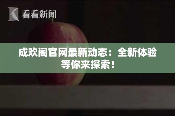 成欢阁官网最新动态：全新体验等你来探索！