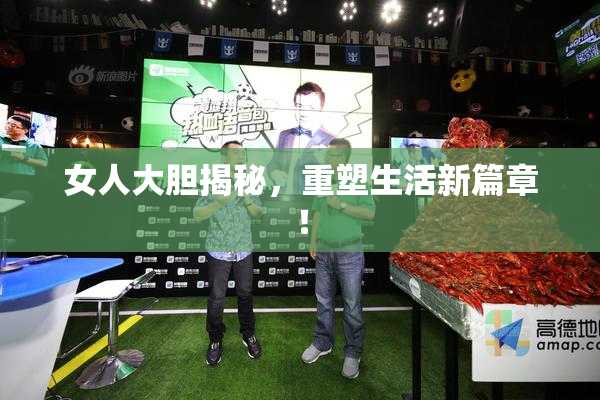 女人大胆揭秘，重塑生活新篇章！