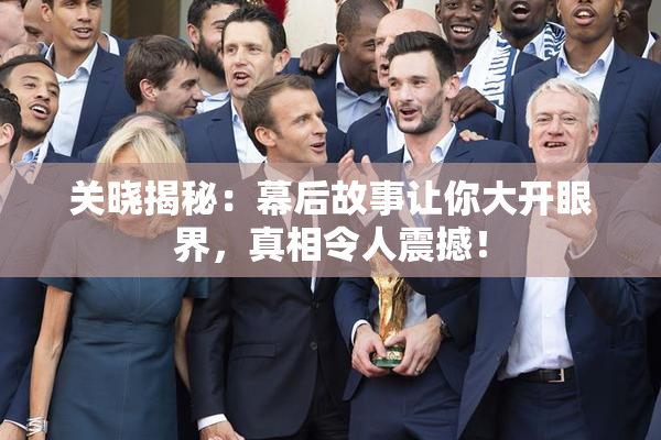 关晓揭秘：幕后故事让你大开眼界，真相令人震撼！