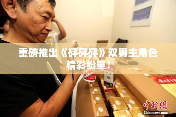 重磅推出《砰砰砰》双男主角色精彩纷呈！