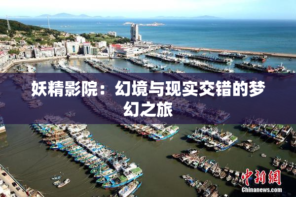 妖精影院：幻境与现实交错的梦幻之旅