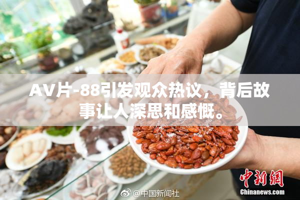 AV片-88引发观众热议，背后故事让人深思和感慨。