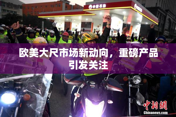 欧美大尺市场新动向，重磅产品引发关注