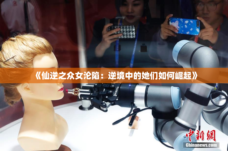 《仙逆之众女沦陷：逆境中的她们如何崛起》