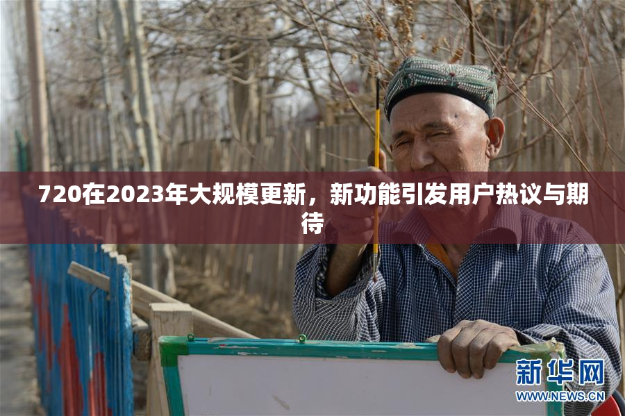 720在2023年大规模更新，新功能引发用户热议与期待