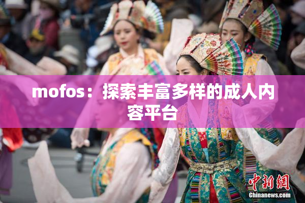 mofos：探索丰富多样的成人内容平台