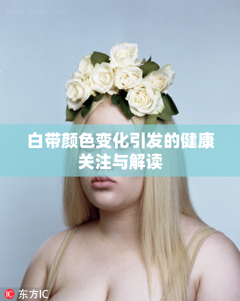 白带颜色变化引发的健康关注与解读