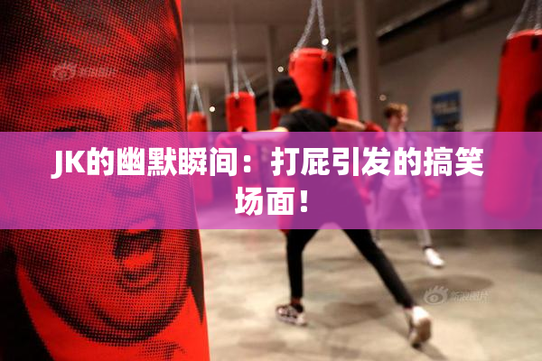JK的幽默瞬间：打屁引发的搞笑场面！