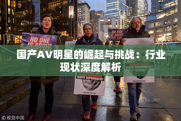 国产AV明星的崛起与挑战：行业现状深度解析