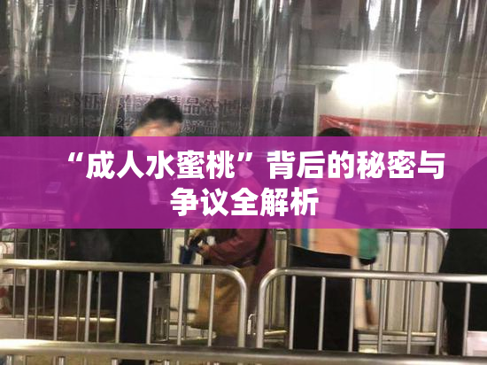 “成人水蜜桃”背后的秘密与争议全解析