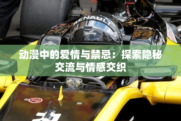 动漫中的爱情与禁忌：探索隐秘交流与情感交织