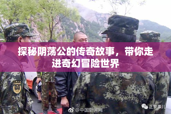 探秘阴荡公的传奇故事，带你走进奇幻冒险世界