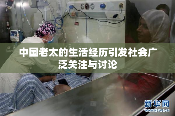 中国老太的生活经历引发社会广泛关注与讨论
