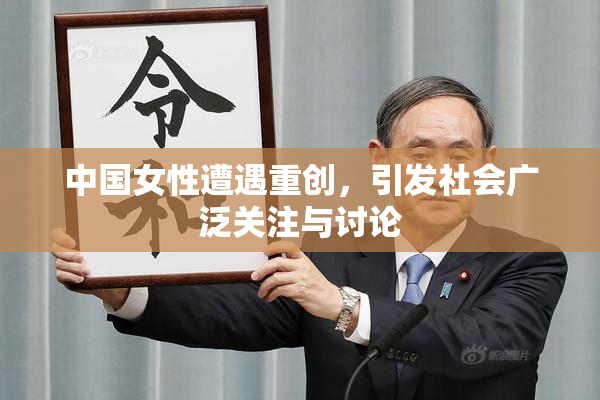 中国女性遭遇重创，引发社会广泛关注与讨论