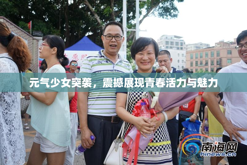元气少女突袭，震撼展现青春活力与魅力