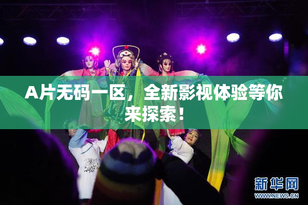 A片无码一区，全新影视体验等你来探索！