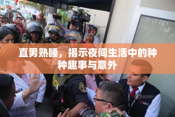 直男熟睡，揭示夜间生活中的种种趣事与意外