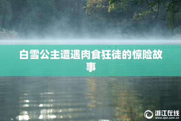 白雪公主遭遇肉食狂徒的惊险故事