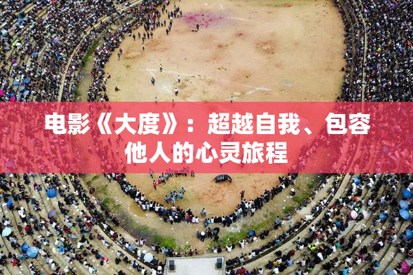 电影《大度》：超越自我、包容他人的心灵旅程